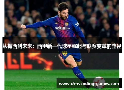 从梅西到未来：西甲新一代球星崛起与联赛变革的路径