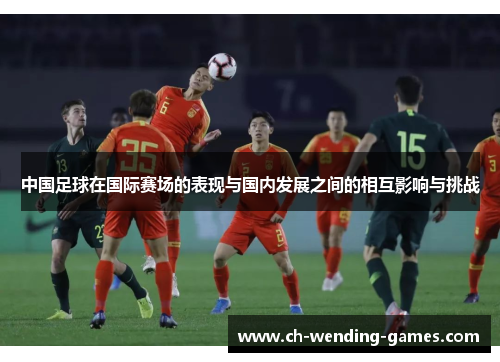 中国足球在国际赛场的表现与国内发展之间的相互影响与挑战