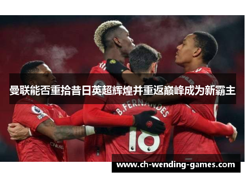 曼联能否重拾昔日英超辉煌并重返巅峰成为新霸主
