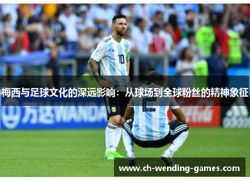 梅西与足球文化的深远影响：从球场到全球粉丝的精神象征
