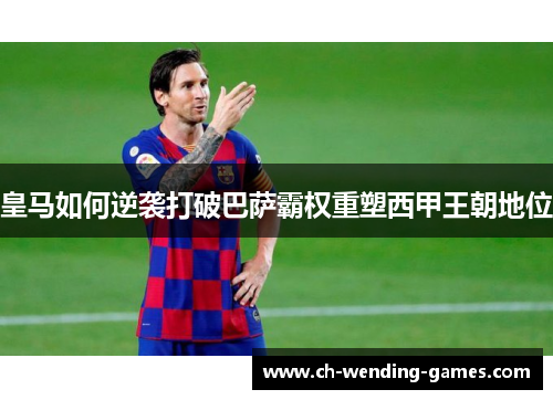 皇马如何逆袭打破巴萨霸权重塑西甲王朝地位