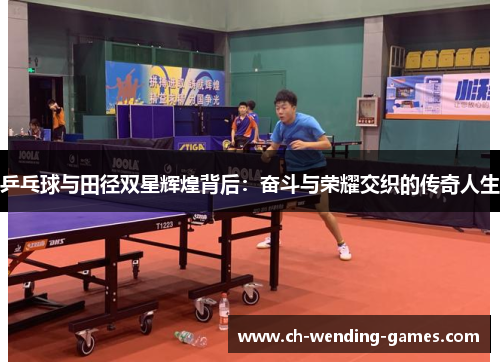 乒乓球与田径双星辉煌背后：奋斗与荣耀交织的传奇人生