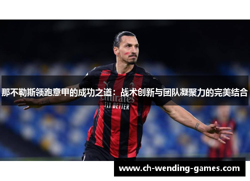 那不勒斯领跑意甲的成功之道：战术创新与团队凝聚力的完美结合