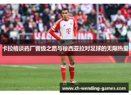 卡拉格谈药厂晋级之路与穆西亚拉对足球的无限热爱