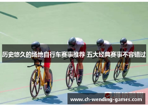 历史悠久的场地自行车赛事推荐 五大经典赛事不容错过