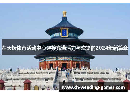在天坛体育活动中心迎接充满活力与欢笑的2024年新篇章