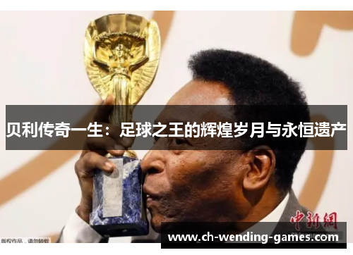 贝利传奇一生：足球之王的辉煌岁月与永恒遗产