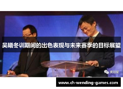吴曦冬训期间的出色表现与未来赛季的目标展望