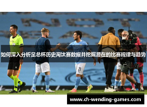 如何深入分析足总杯历史淘汰赛数据并挖掘潜在的比赛规律与趋势