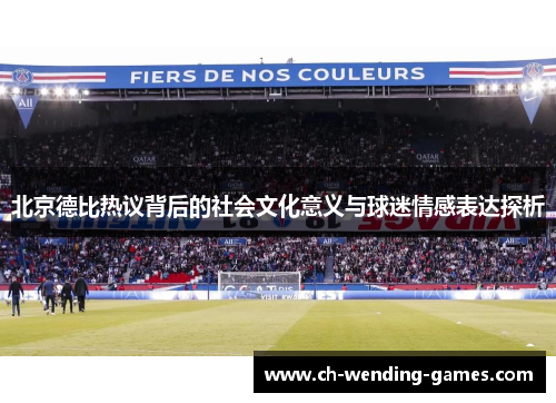 北京德比热议背后的社会文化意义与球迷情感表达探析