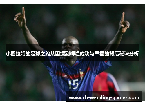 小图拉姆的足球之路从困境到辉煌成功与幸福的背后秘诀分析