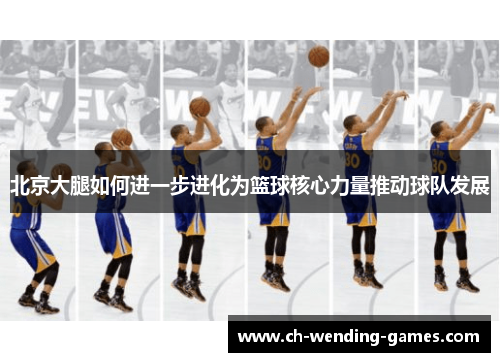 北京大腿如何进一步进化为篮球核心力量推动球队发展
