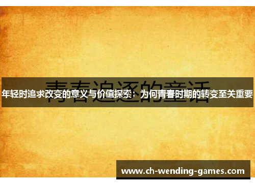 年轻时追求改变的意义与价值探索：为何青春时期的转变至关重要