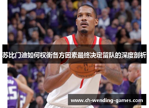 苏比门迪如何权衡各方因素最终决定留队的深度剖析