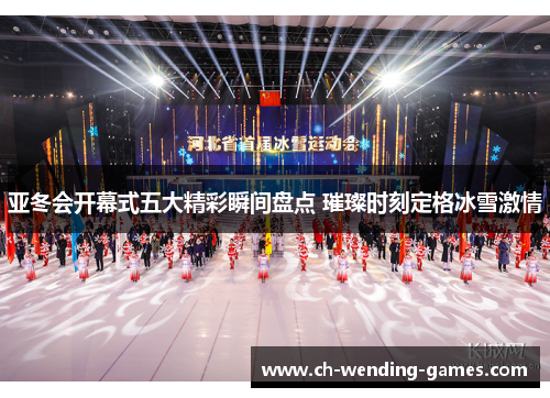 亚冬会开幕式五大精彩瞬间盘点 璀璨时刻定格冰雪激情
