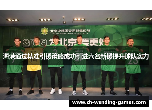 海港通过精准引援策略成功引进六名新援提升球队实力