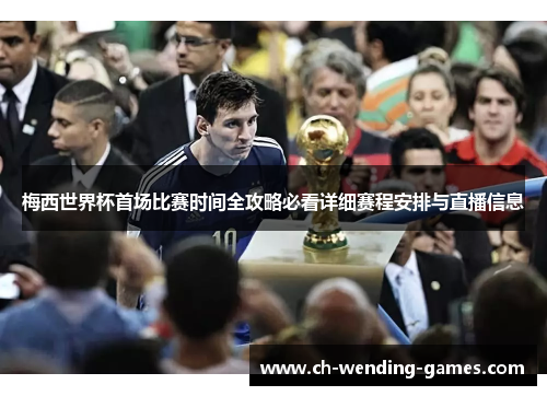 梅西世界杯首场比赛时间全攻略必看详细赛程安排与直播信息