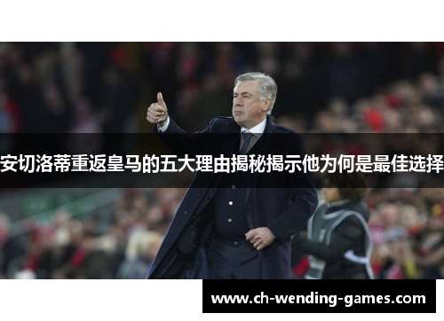 安切洛蒂重返皇马的五大理由揭秘揭示他为何是最佳选择