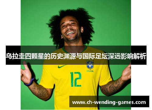 乌拉圭四颗星的历史渊源与国际足坛深远影响解析