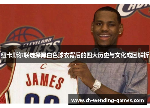 纽卡斯尔联选择黑白色球衣背后的四大历史与文化成因解析