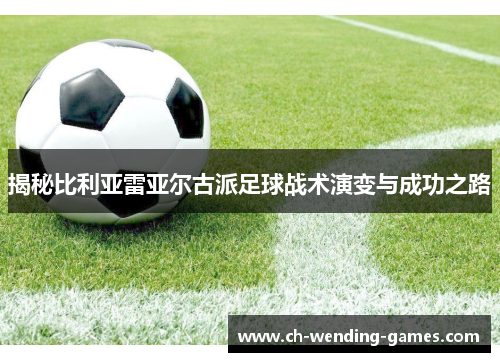 揭秘比利亚雷亚尔古派足球战术演变与成功之路