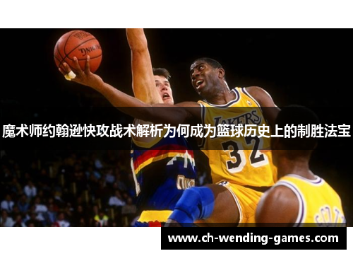 魔术师约翰逊快攻战术解析为何成为篮球历史上的制胜法宝