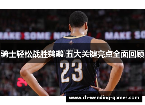 骑士轻松战胜鹈鹕 五大关键亮点全面回顾