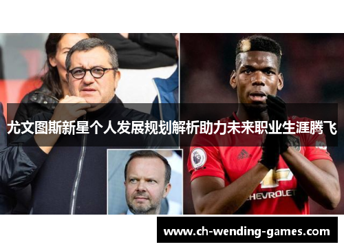 尤文图斯新星个人发展规划解析助力未来职业生涯腾飞
