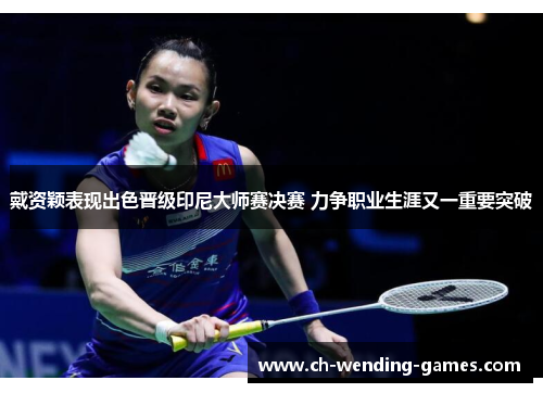 戴资颖表现出色晋级印尼大师赛决赛 力争职业生涯又一重要突破