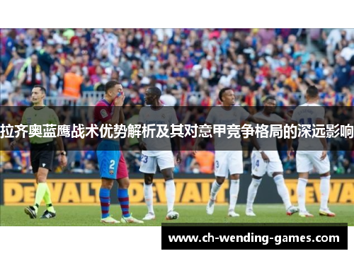 拉齐奥蓝鹰战术优势解析及其对意甲竞争格局的深远影响