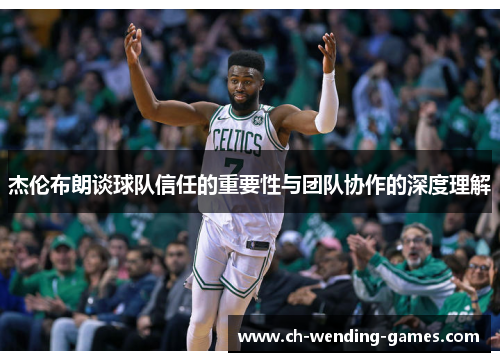 杰伦布朗谈球队信任的重要性与团队协作的深度理解