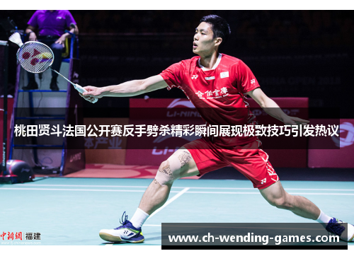 桃田贤斗法国公开赛反手劈杀精彩瞬间展现极致技巧引发热议
