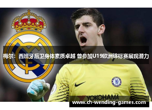 梅尔：西班牙后卫身体素质卓越 曾参加U19欧洲锦标赛展现潜力