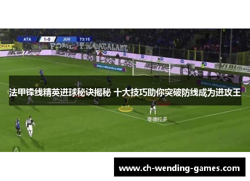 法甲锋线精英进球秘诀揭秘 十大技巧助你突破防线成为进攻王