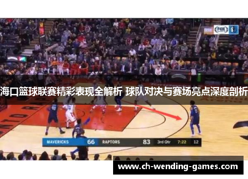 海口篮球联赛精彩表现全解析 球队对决与赛场亮点深度剖析
