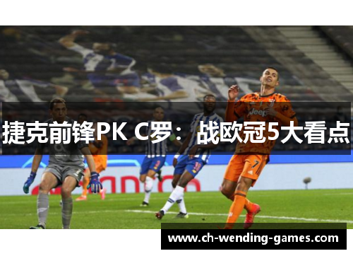 捷克前锋PK C罗：战欧冠5大看点