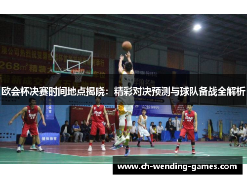 欧会杯决赛时间地点揭晓：精彩对决预测与球队备战全解析