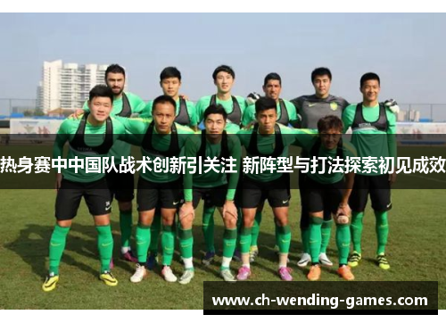 热身赛中中国队战术创新引关注 新阵型与打法探索初见成效