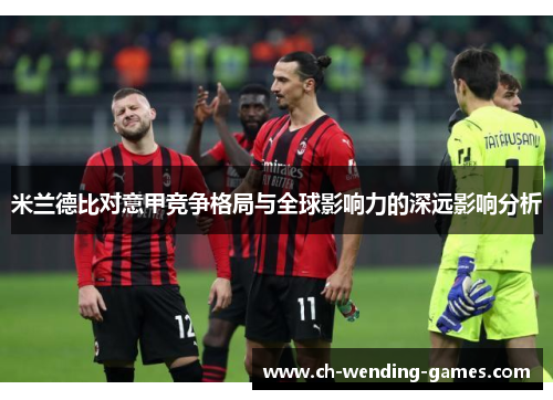 米兰德比对意甲竞争格局与全球影响力的深远影响分析