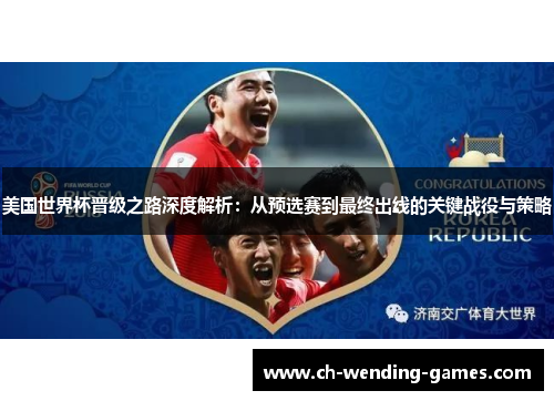 美国世界杯晋级之路深度解析：从预选赛到最终出线的关键战役与策略