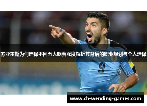 苏亚雷斯为何选择不回五大联赛深度解析其背后的职业规划与个人选择
