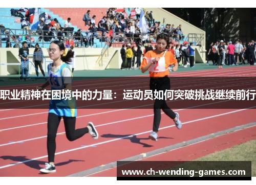 职业精神在困境中的力量：运动员如何突破挑战继续前行