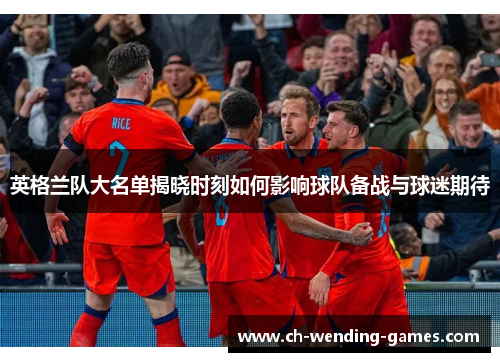英格兰队大名单揭晓时刻如何影响球队备战与球迷期待