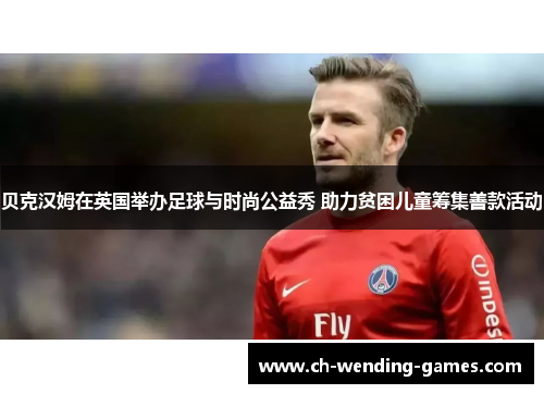 贝克汉姆在英国举办足球与时尚公益秀 助力贫困儿童筹集善款活动