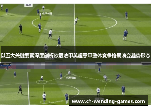 以五大关键要素深度剖析欧冠法甲英超意甲整体竞争格局演变趋势形态 以五大关键要素深度剖析欧冠法甲英超意甲整体竞争格局演变趋势形态