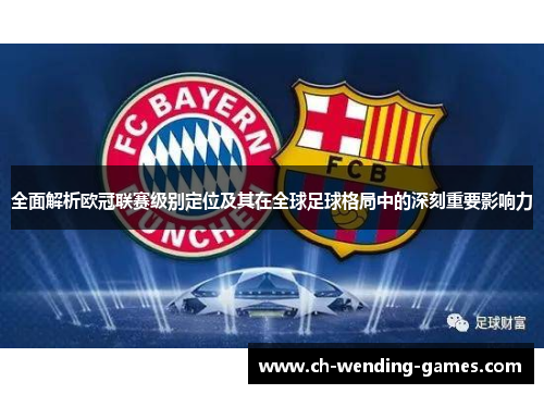 全面解析欧冠联赛级别定位及其在全球足球格局中的深刻重要影响力 全面解析欧冠联赛级别定位及其在全球足球格局中的深刻重要影响力