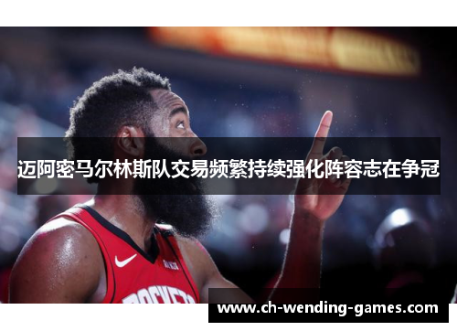 迈阿密马尔林斯队交易频繁持续强化阵容志在争冠 迈阿密马尔林斯队交易频繁持续强化阵容志在争冠