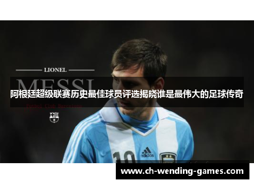 阿根廷超级联赛历史最佳球员评选揭晓谁是最伟大的足球传奇 阿根廷超级联赛历史最佳球员评选揭晓谁是最伟大的足球传奇