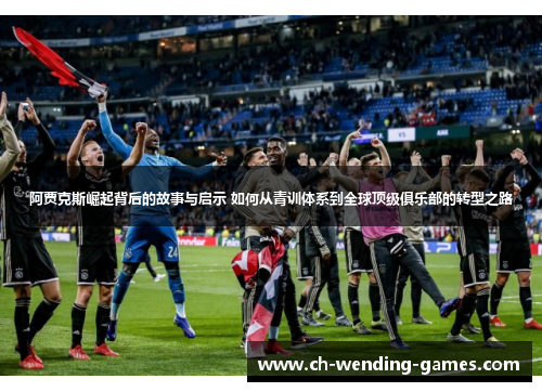 阿贾克斯崛起背后的故事与启示 如何从青训体系到全球顶级俱乐部的转型之路 阿贾克斯崛起背后的故事与启示 如何从青训体系到全球顶级俱乐部的转型之路