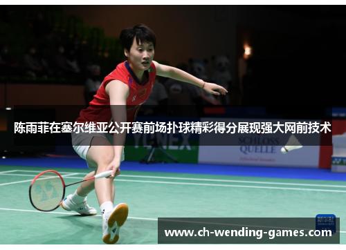 陈雨菲在塞尔维亚公开赛前场扑球精彩得分展现强大网前技术